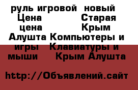 руль игровой  новый › Цена ­ 1 000 › Старая цена ­ 1 000 - Крым, Алушта Компьютеры и игры » Клавиатуры и мыши   . Крым,Алушта